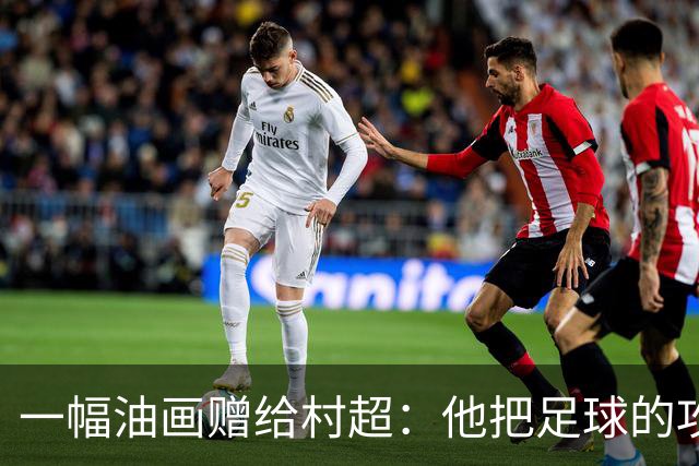 一幅油画赠给村超：他把足球的攻守平衡画进了两仪