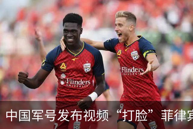 中国军号发布视频“打脸”菲律宾：谁在撒谎很清楚