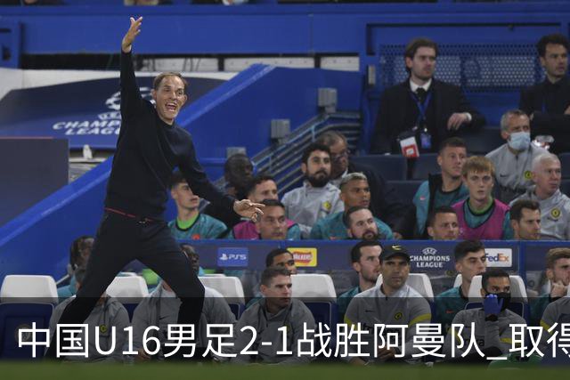 中国U16男足2-1战胜阿曼队 取得U17海湾杯两连胜