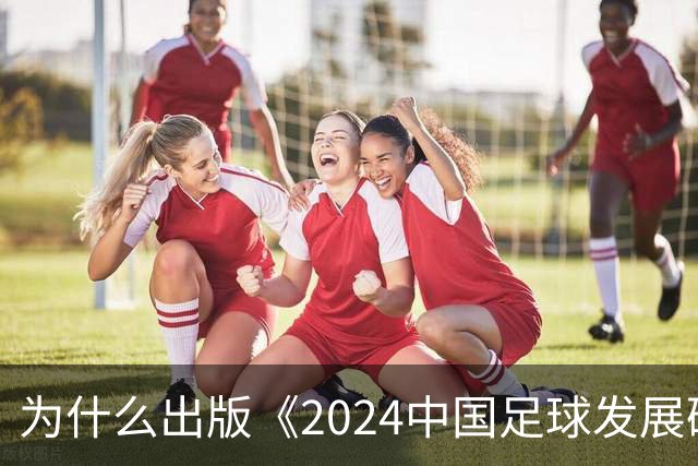 为什么出版《2024中国足球发展研讨会白皮书》？