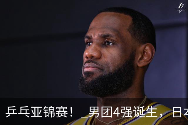 乒乓亚锦赛！ 男团4强诞生，日本苦战3-2逆转，林诗栋3-1，向鹏3-0