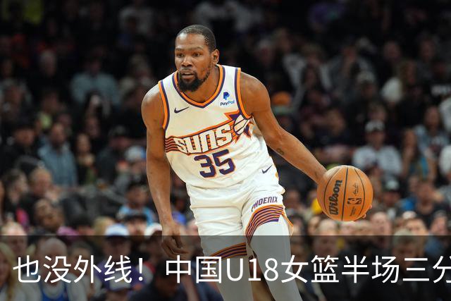 也没外线！中国U18女篮半场三分7投仅1中 命中率只有14.3%