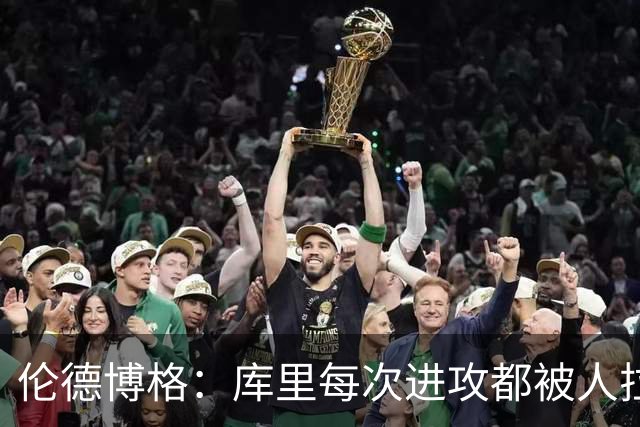 伦德博格：库里每次进攻都被人拉拽&阻挡 他必须不断“逃离”