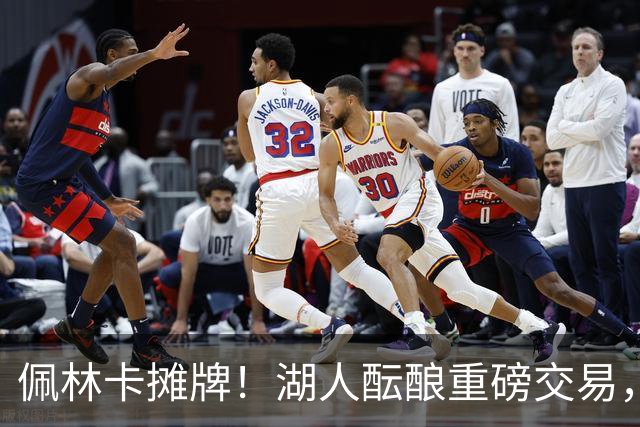 佩林卡摊牌！湖人酝酿重磅交易，送走两人换全能锋线，补齐短板