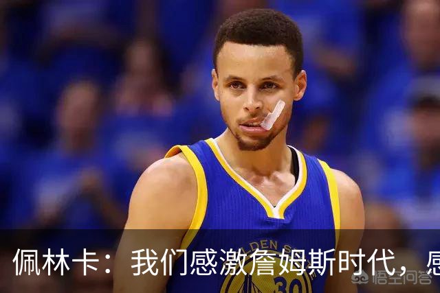 佩林卡：我们感激詹姆斯时代，感激他在这里度过的这段历程