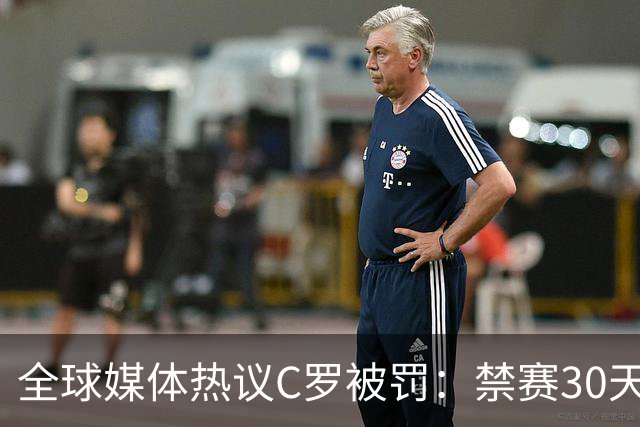 全球媒体热议C罗被罚：禁赛30天毫无意义 罚款255欧元太荒谬