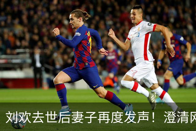 刘欢去世后妻子再度发声！澄清网传临终谣言，强调会公布相关信息