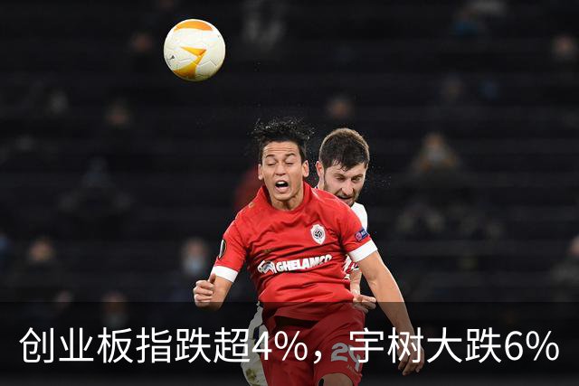 创业板指跌超4%，宇树大跌6%