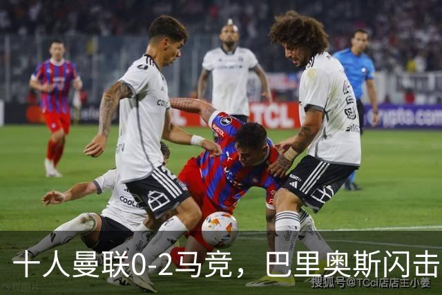 十人曼联0-2马竞，巴里奥斯闪击，卢克曼破门，约罗染红