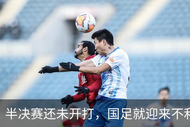 半决赛还未开打，国足就迎来不利坏消息，取胜韩国晋级决赛悬了