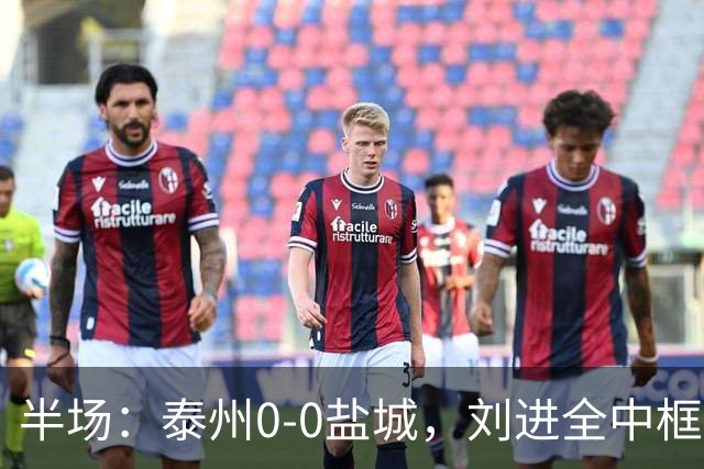 半场：泰州0-0盐城，刘进全中框