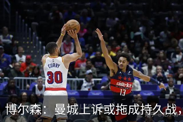 博尔森：曼城上诉或拖成持久战，两场听证会同时推进会很复杂
