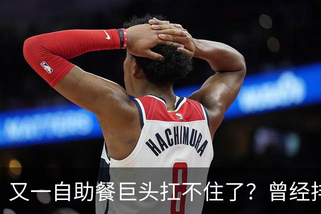 又一自助餐巨头扛不住了？曾经排队两小时，现在食材缩水客流暴跌