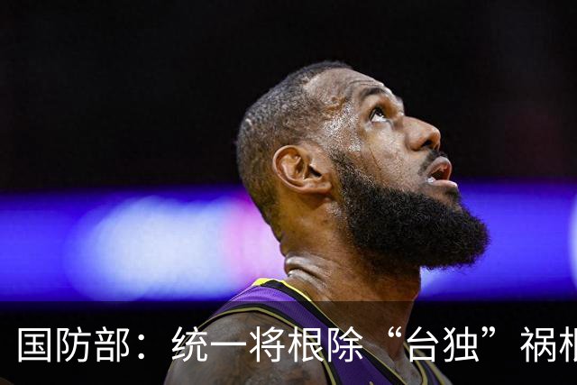 国防部：统一将根除“台独”祸根乱源