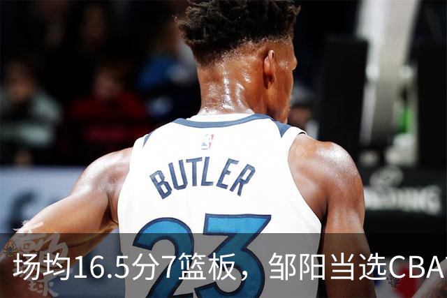 场均16.5分7篮板，邹阳当选CBA首周周最佳