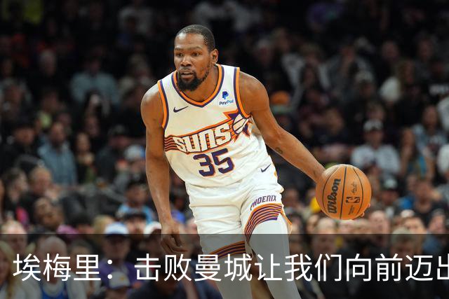 埃梅里：击败曼城让我们向前迈出了一步，要继续保持高标准