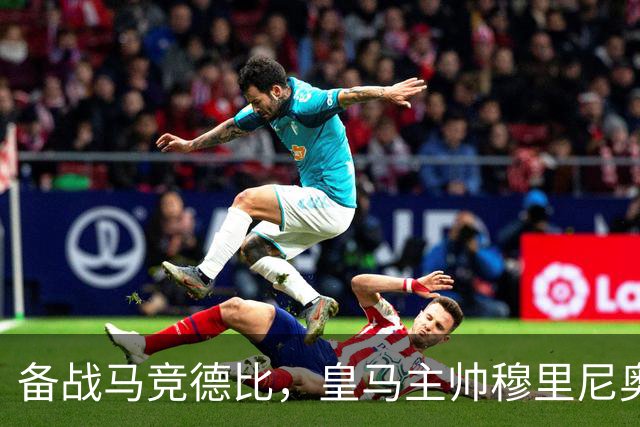 备战马竞德比，皇马主帅穆里尼奥遭遇两大首发抉择难题