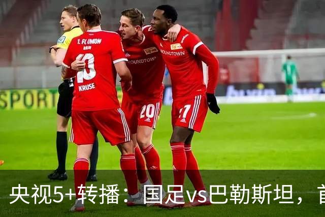 央视5+转播：国足vs巴勒斯坦，首发阵容轮换，杨铭锐、黄晟豪登场
