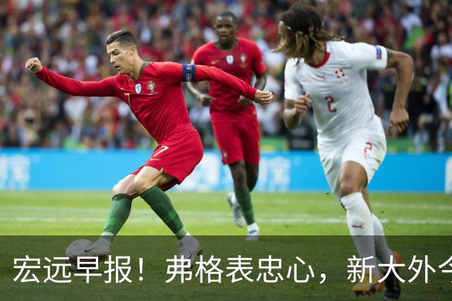 宏远早报！弗格表忠心，新大外今日体检，卢卡继承奎因财产！
