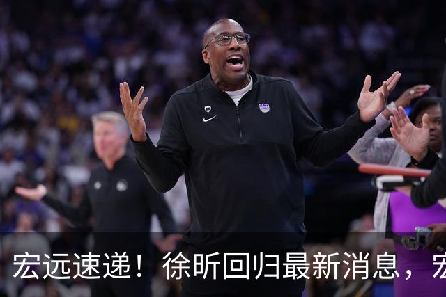 宏远速递！徐昕回归最新消息，宏远全员中秋节加班加点，或迎来首次大考-体测