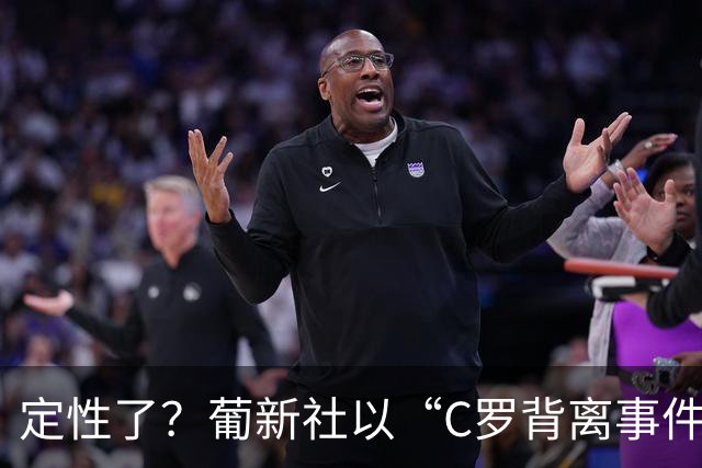 定性了？葡新社以“C罗背离事件”为题报道葡萄牙胜丹麦比赛