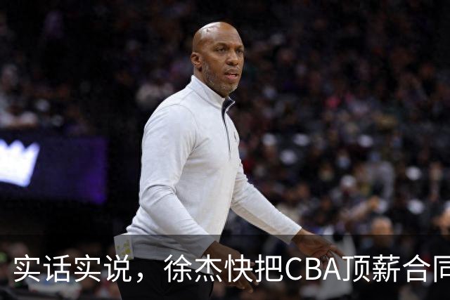 实话实说，徐杰快把CBA顶薪合同给打没了！