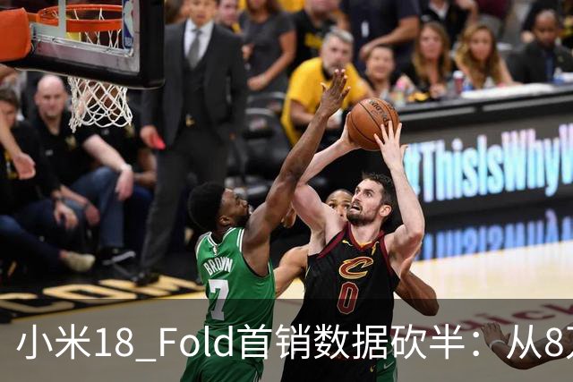 小米18 Fold首销数据砍半：从8万台到3.97万，哪个是真的？