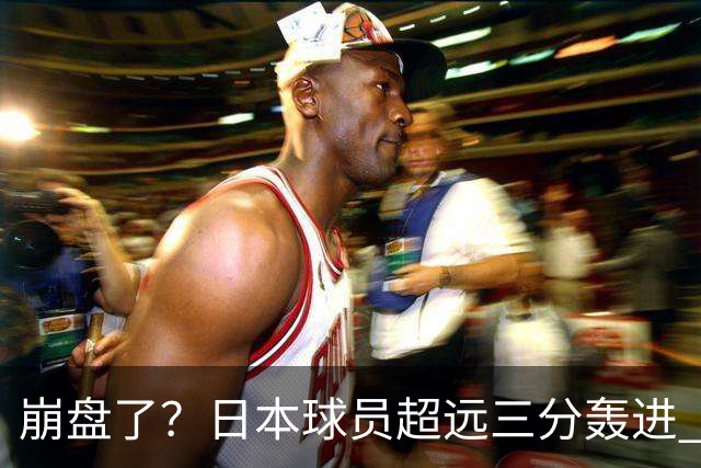 崩盘了？日本球员超远三分轰进 中国男篮已落后28分之多