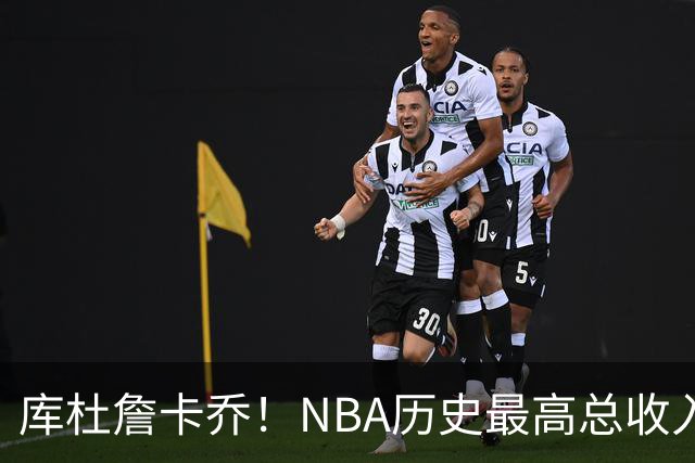 库杜詹卡乔！NBA历史最高总收入！！