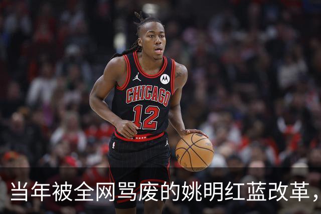 当年被全网骂废的姚明红蓝改革，被日本队照抄！如今看来，我们真的太浮躁了