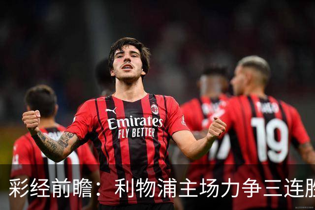 彩经前瞻：利物浦主场力争三连胜，黄潜客场恐难阻红军
