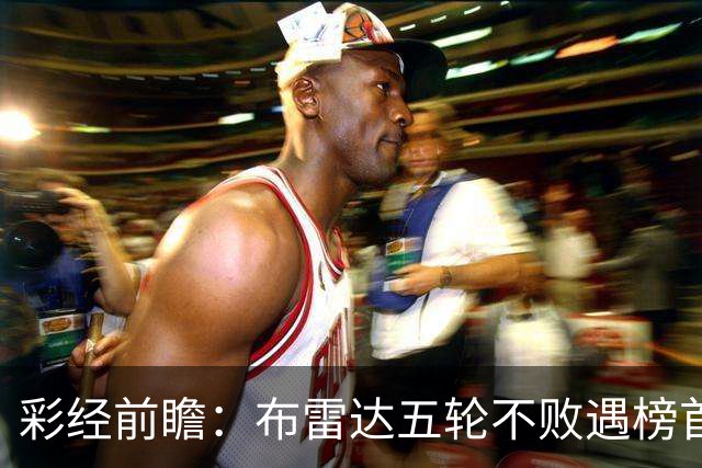 彩经前瞻：布雷达五轮不败遇榜首大力神，看好两队平局收场