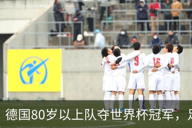 德国80岁以上队夺世界杯冠军，足协只发球衣遭批：太寒酸了