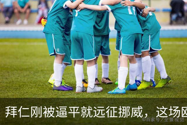 拜仁刚被逼平就远征挪威，这场欧冠开局是软柿子还是暗礁？