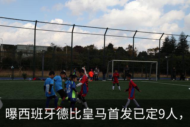 曝西班牙德比皇马首发已定9人，穆帅重用2天才，不输有望逆袭夺冠