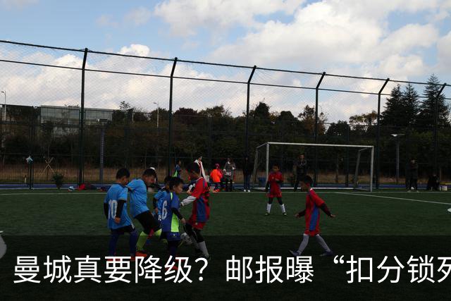 曼城真要降级？邮报曝“扣分锁死英冠”，但离终局还差关键几步