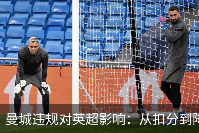 曼城违规对英超影响：从扣分到降级剥夺冠军，其他对手联名施压