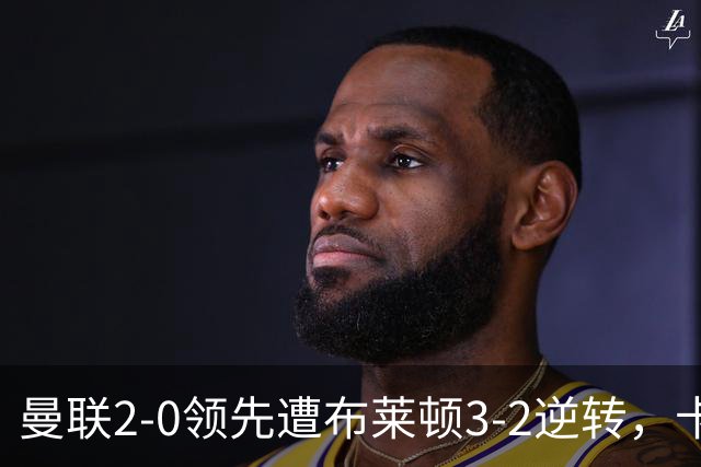 曼联2-0领先遭布莱顿3-2逆转，卡里克：我承担批评和不满