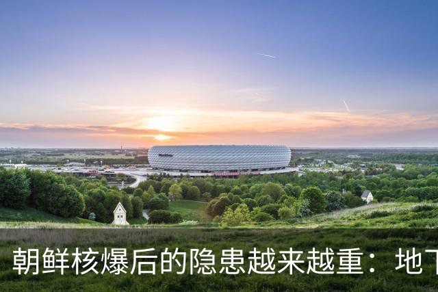 朝鲜核爆后的隐患越来越重：地下六次核试验对中国也产生了影响