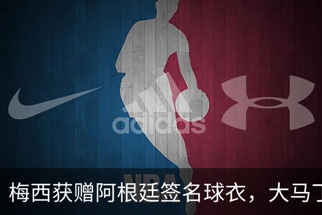 梅西获赠阿根廷签名球衣，大马丁写道：感谢你让我成世界最好门将