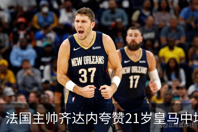 法国主帅齐达内夸赞21岁皇马中场居莱尔，称赞居莱尔球风有个性，小小年纪表现令人惊叹