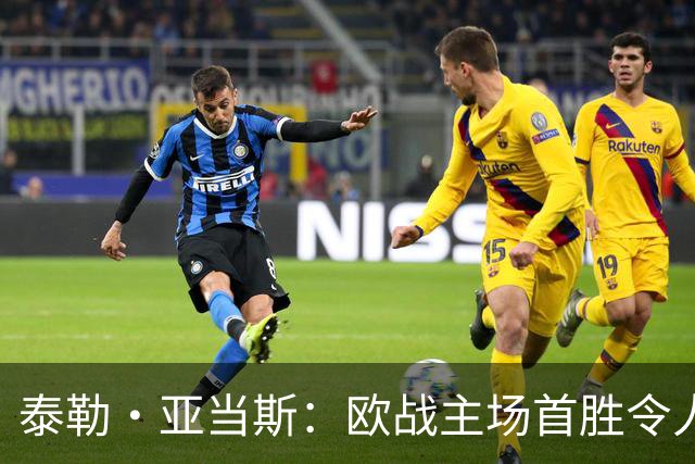 泰勒·亚当斯：欧战主场首胜令人激动，希望在英超延续这种势头