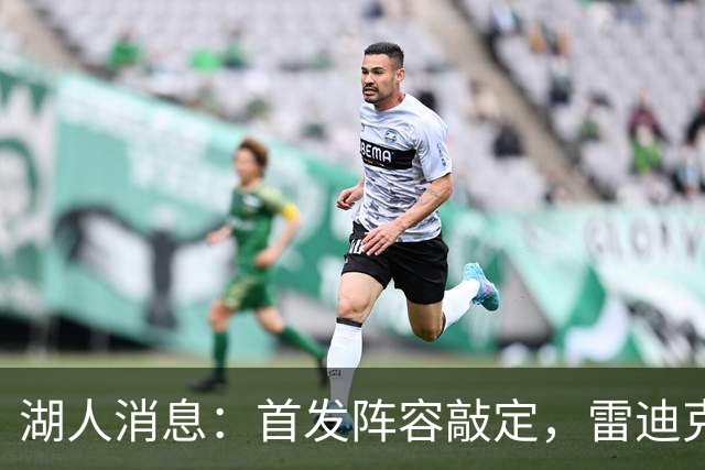 湖人消息：首发阵容敲定，雷迪克自信争冠，战国王出场更新