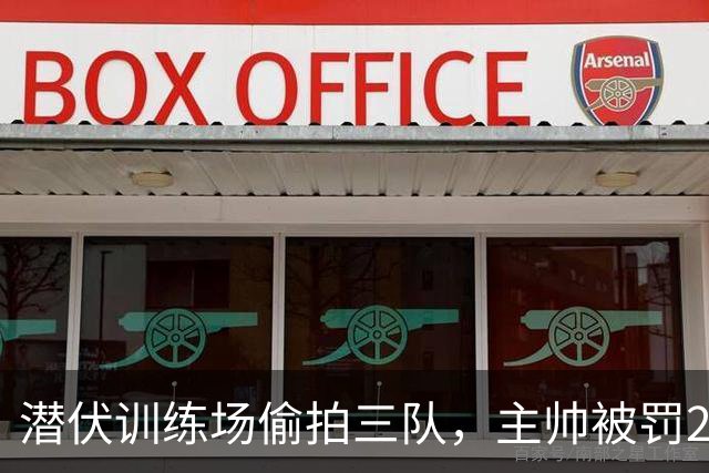 潜伏训练场偷拍三队，主帅被罚2.8万镑却一天禁赛都不用