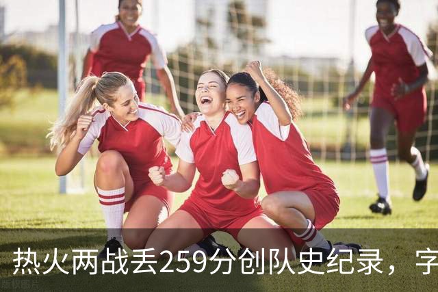 热火两战丢259分创队史纪录，字母哥首次开季两连败