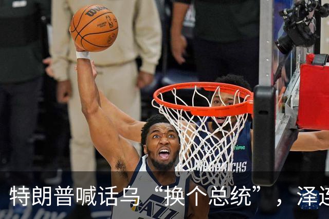 特朗普喊话乌“换个总统”，泽连斯基直言“遭背叛”