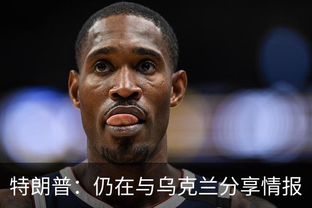 特朗普：仍在与乌克兰分享情报