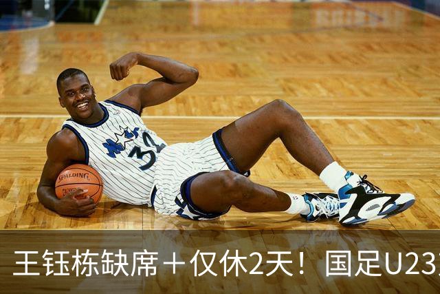 王钰栋缺席＋仅休2天！国足U23对阵泰国暗藏隐患