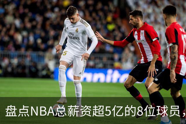 盘点NBA总薪资超5亿的8位球员，哈登垫底，小卡力压库里排第三