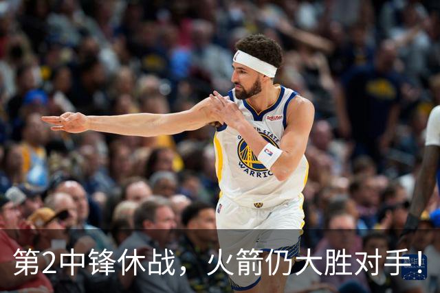 第2中锋休战，火箭仍大胜对手！乌度卡虚晃一枪？留力死磕文班亚马